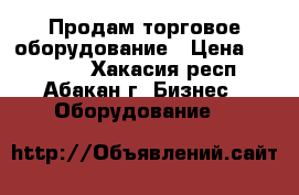 Продам торговое оборудование › Цена ­ 50 000 - Хакасия респ., Абакан г. Бизнес » Оборудование   